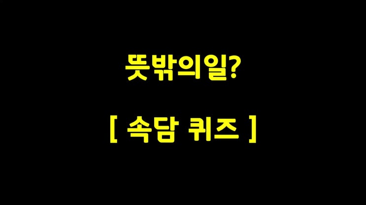  속담뜻풀이 퀴즈-뜻밖의일?