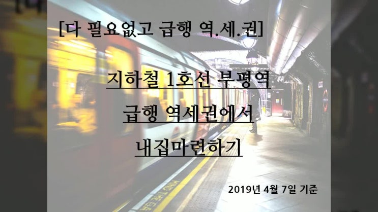  [다 필요없고 급행 역.세.권]지하철 1호선 부평역 급행 역세권에서 내집마련하기(2019년 4월 7일 기준)