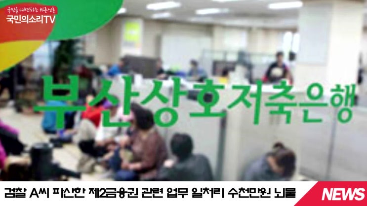  검찰 예금보험공사 위성백대표 직원 뇌물수수 포착 강제수사 토마토저축은행 부산저축은행 국민의소리TV 한국신문방송인클럽 