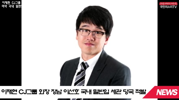  이선호장남 CJ그룹 이재현회장  밀반입적발 CJ제일제당 한국신문방송인클럽 경기포털 TV상조 국민의소리TV 피폴TV 경기포털TV 이지윤기자 맘크리에이터 미디어크리에이터