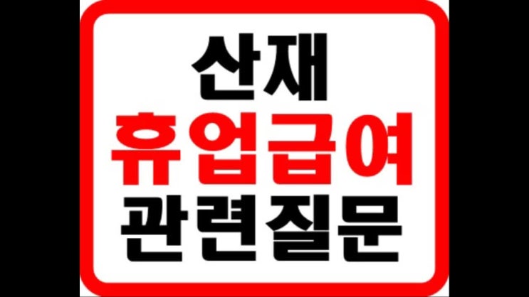  산재 휴업급여 자주 묻는 질문 모음[산재노무사 정시환]
