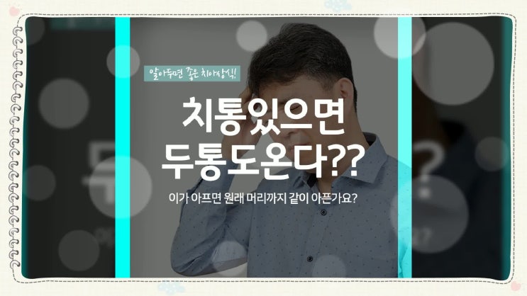  치통!! 이빨(치아)통증 있으면 두통도 온다?