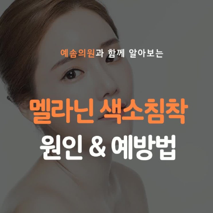 멜라닌색소침착 원인 및 예방법 예솜의원에서 알려 드릴게요
