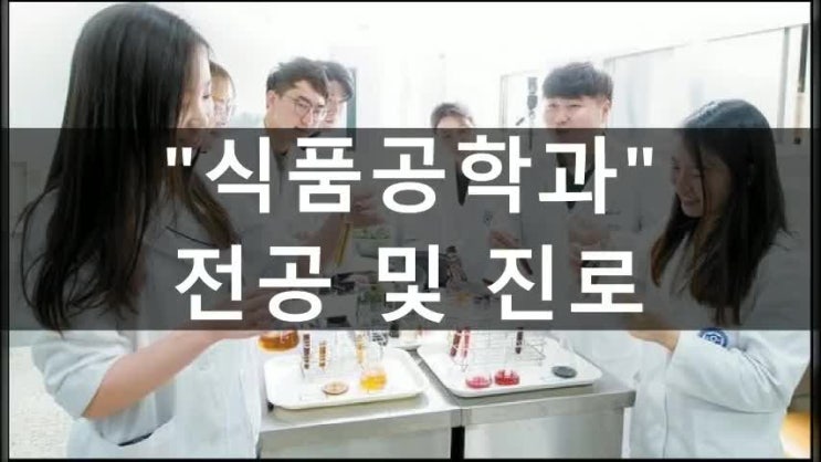  식품공학과 진로 전망 어떠한 것을 배우는 학과일까