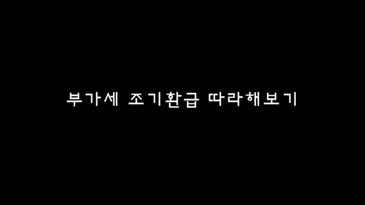  부가세조기환급신고 따라해보기