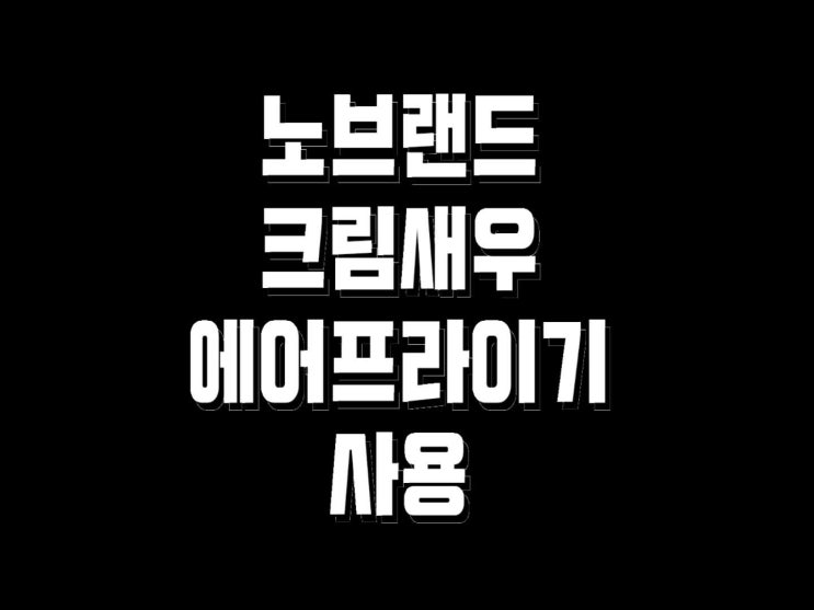 노브랜드 크림새우 에어프라이기 후기