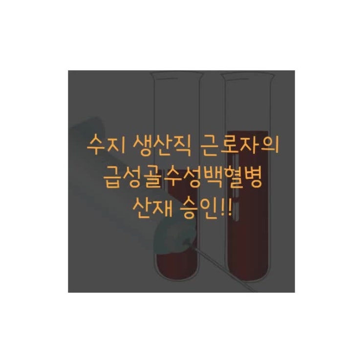  수지 제조 근로자에게 발생한 급성골수성백혈병의 산재처리란,