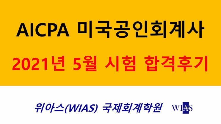  [WIAS] USCPA(AICPA) 21년 5월 첫번째 합격수기 - 위아스(WIAS)국제회계학원 합격수기