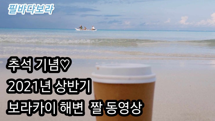 2021년 상반기 ,  코로나속에도 예뻤던 보라카이 영상으로 추석 인사 드려요 
