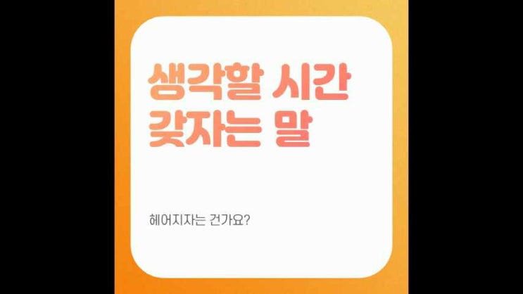  생각할 시간을 갖자는 말.. 헤어지자는 건가요?.. 어떡하죠.