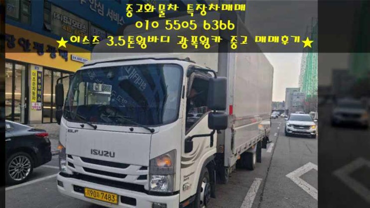  이스즈 3.5톤윙바디 광폭윙카 중고 매매 후기~