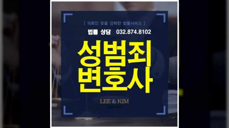 인천성범죄변호사 객관적 입증자료 수집이 우선되어야