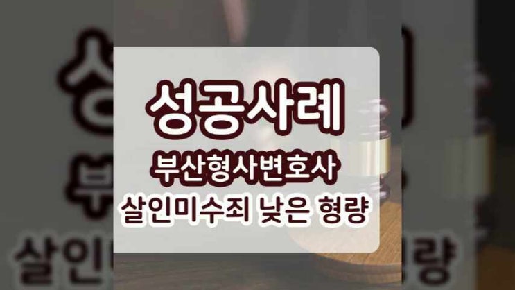  부산형사변호사 살인미수죄, 낮은 형량 받은 성공사례