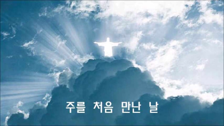  내가 처음 주를 만났을 때, 주를 처음 만난 날