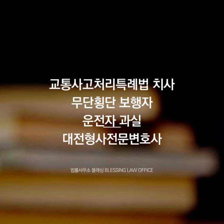  교통사고처리특례법 치사 무단횡단 보행자 운전자 과실 대전형사전문변호사