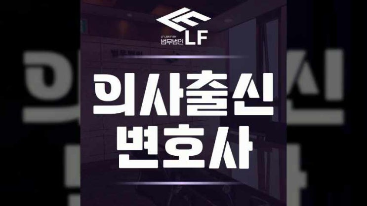  의사출신변호사 깊이 있는 조력으로
