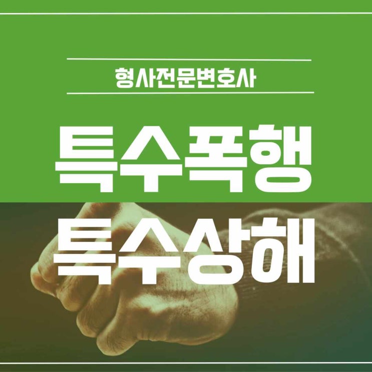  형사전문변호사 특수폭행, 특수상해 억울한 혐의를 벗어나고 싶다면