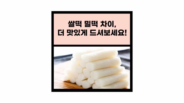 쌀떡 밀떡 차이, 더 맛있게 드셔보세요! : 네이버 블로그