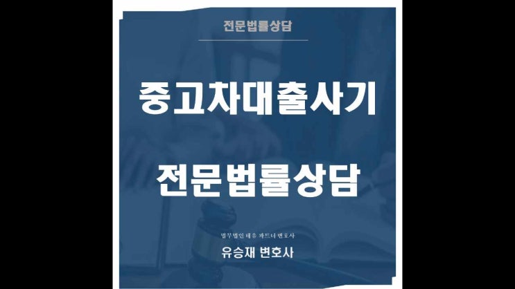  중고차 대출 사기 피해, 법적인 조언이 필요하다면