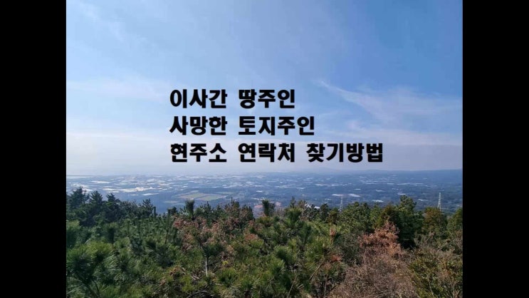  땅주인찾기 연락처 토지 주인 현제 주소 찾는 방법