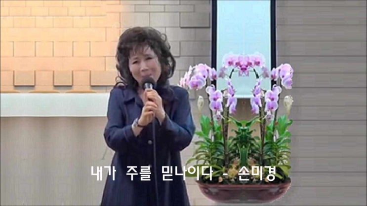  내가 주를 믿나이다/ 나를 아버지라 부르는 네가/ 주여 나의  연약함을 용서하소서/ 손미경 전도사/