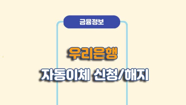  우리은행 자동이체 신청 및 해지 방법ㅣA to Z 총정리