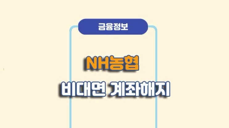  NH농협 비대면 계좌해지 방법ㅣA to Z 총정리