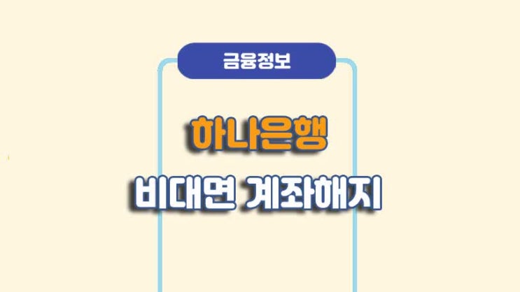  하나은행 비대면 계좌해지 방법ㅣA to Z 총정리