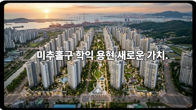  학익·용현, 신흥주거벨트로 바뀌는 미추홀구