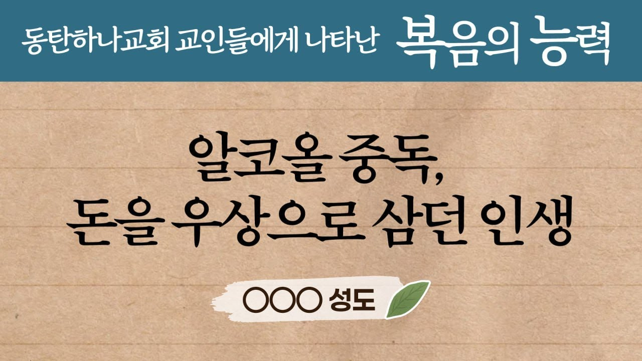 알코올 중독, 돈을 우상으로 삼던 인생 - 동탄하나교회 교인들에게 나타난 복음의 능력 OOO성도