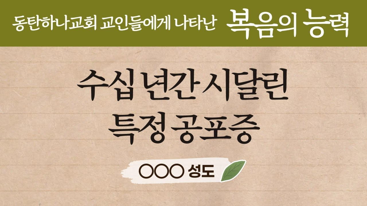 수십년간 시달린 특정 공포증 - 동탄하나교회 교인들에게 나타난 복음의 능력 OOO 성도