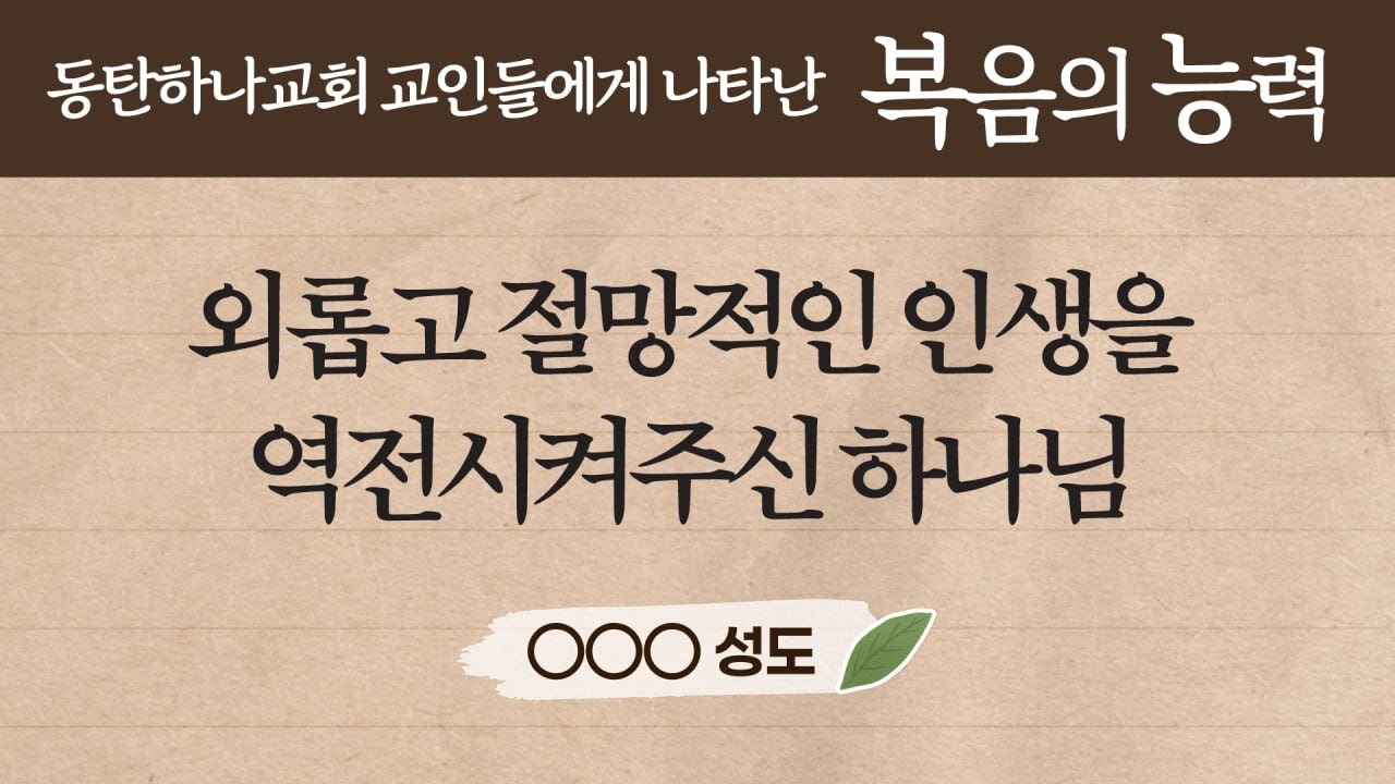 외롭고 절망적인 인생을 역전시켜주신 하나님 - 동탄하나교회 교인들에게 나타난 복음의 능력 OOO성도
