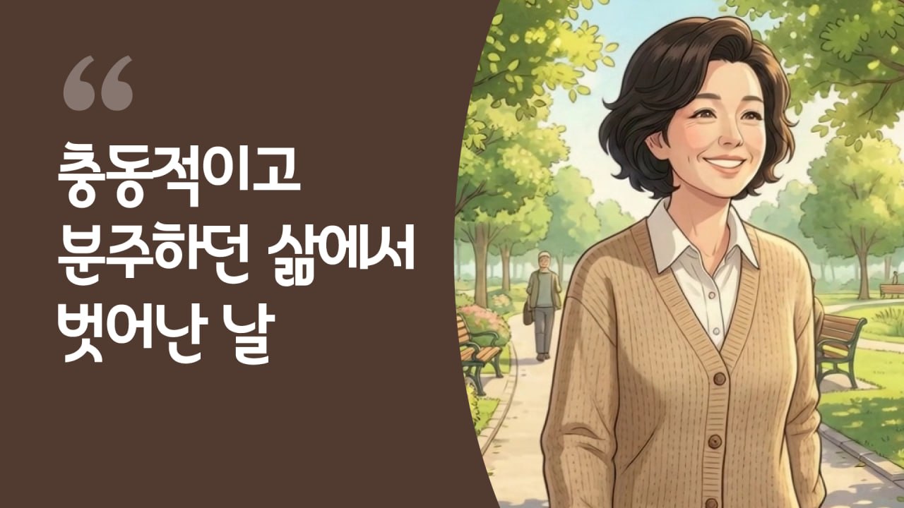 충동적이고 분주하던 삶에서 벗어난 날